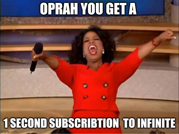 Oprah You Get A | OPRAH YOU GET A; 1 SECOND SUBSCRIBTION  TO INFINITE | image tagged in memes,oprah you get a | made w/ Imgflip meme maker