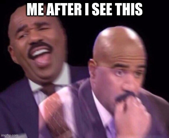 Steve Harvey Laughing Serious | ME AFTER I SEE THIS | image tagged in steve harvey laughing serious | made w/ Imgflip meme maker
