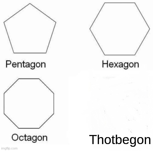 Pentagon Hexagon Octagon | Thotbegon | image tagged in memes,pentagon hexagon octagon | made w/ Imgflip meme maker
