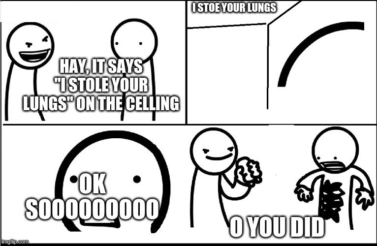 I did it | I STOE YOUR LUNGS; HAY, IT SAYS
"I STOLE YOUR LUNGS" ON THE CELLING; OK SOOOOOOOOO; O YOU DID | image tagged in x on the ceiling | made w/ Imgflip meme maker