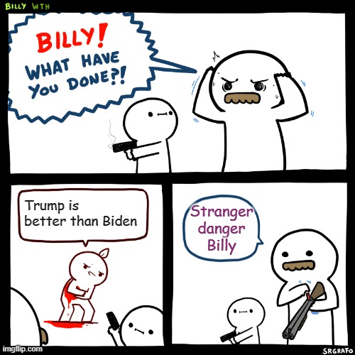 Billy, What Have You Done | Trump is better than Biden; Stranger danger Billy | image tagged in billy what have you done | made w/ Imgflip meme maker