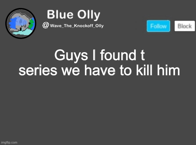 S | Guys I found t series we have to kill him | image tagged in wave s announcement template | made w/ Imgflip meme maker