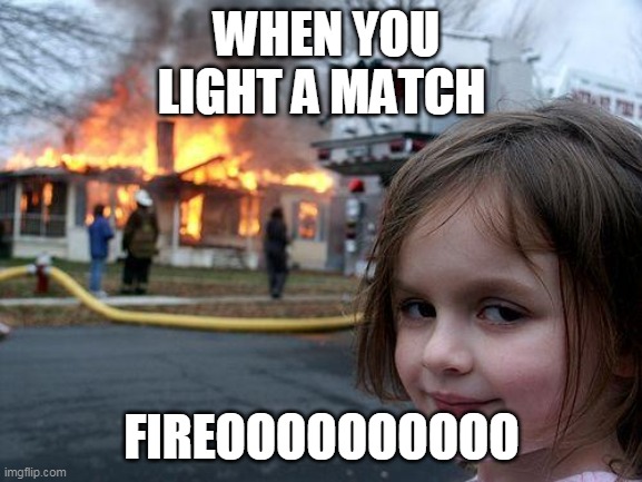 Disaster Girl Meme | WHEN YOU LIGHT A MATCH; FIREOOOOOOOOOO | image tagged in memes,disaster girl | made w/ Imgflip meme maker