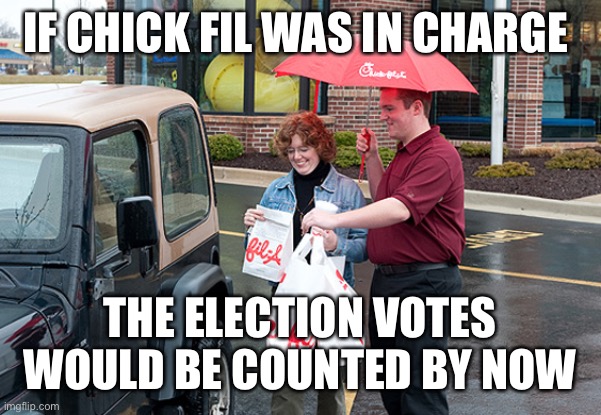 Chick-fil-a Service | IF CHICK FIL WAS IN CHARGE; THE ELECTION VOTES WOULD BE COUNTED BY NOW | image tagged in chick-fil-a service | made w/ Imgflip meme maker