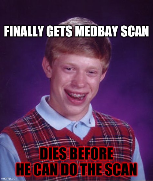 Yes | FINALLY GETS MEDBAY SCAN; DIES BEFORE HE CAN DO THE SCAN | image tagged in memes,bad luck brian | made w/ Imgflip meme maker