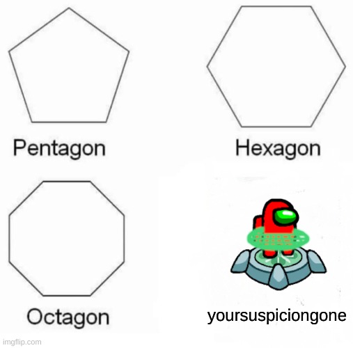 your suspicion gone | yoursuspiciongone | image tagged in memes,pentagon hexagon octagon | made w/ Imgflip meme maker