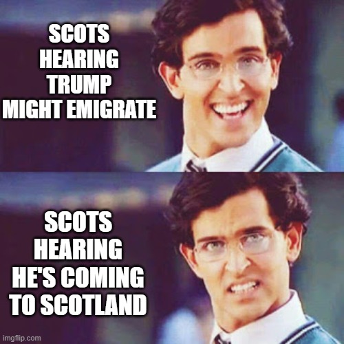 Trump Scotland Escape |  SCOTS HEARING TRUMP MIGHT EMIGRATE; SCOTS HEARING HE'S COMING TO SCOTLAND | image tagged in hrithik bollywood,scotland,trump,potus,immigration | made w/ Imgflip meme maker