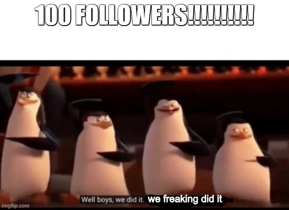 what reveal should i do? Still not face though lol | 100 FOLLOWERS!!!!!!!!!! we freaking did it | image tagged in well boys we did it blank is no more | made w/ Imgflip meme maker