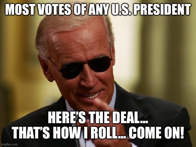 Cool Joe Biden | MOST VOTES OF ANY U.S. PRESIDENT; HERE’S THE DEAL... THAT’S HOW I ROLL... COME ON! | image tagged in cool joe biden,memes | made w/ Imgflip meme maker