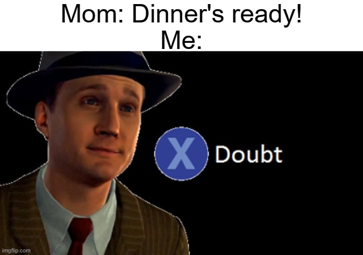 I will not be tricked again | Mom: Dinner's ready!
Me: | image tagged in l a noire press x to doubt,memes,dinner | made w/ Imgflip meme maker