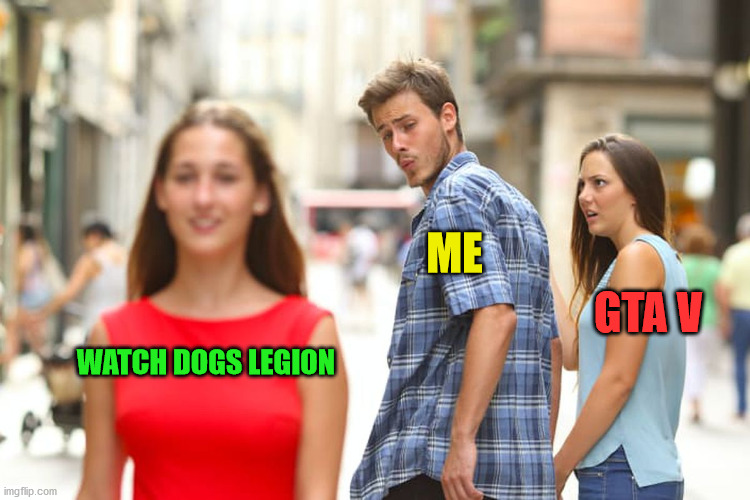 I like playing Watch Dogs | ME; GTA V; WATCH DOGS LEGION | image tagged in memes,distracted boyfriend | made w/ Imgflip meme maker