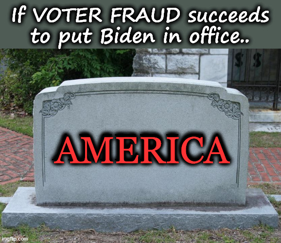 AMERICA will perish if Biden is elected | If VOTER FRAUD succeeds to put Biden in office.. AMERICA; AMERICA | image tagged in gravestone,america,joe biden,dead,dead nation | made w/ Imgflip meme maker