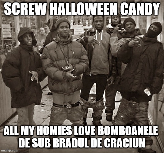 All My Homies Love | SCREW HALLOWEEN CANDY; ALL MY HOMIES LOVE BOMBOANELE 
DE SUB BRADUL DE CRACIUN | image tagged in all my homies love | made w/ Imgflip meme maker