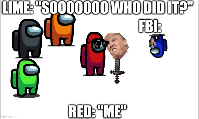 white background | LIME: "SOOOOOOO WHO DID IT?"; FBI:; RED: "ME" | image tagged in white background | made w/ Imgflip meme maker