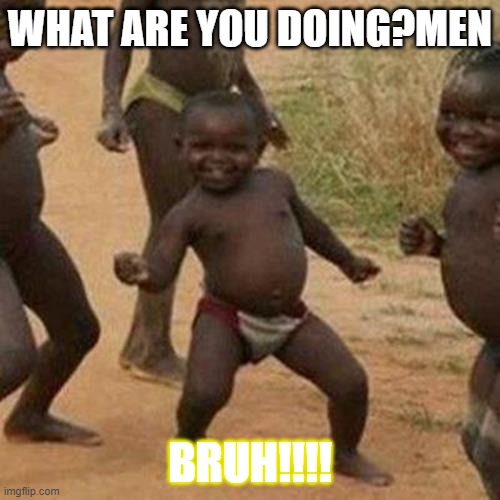 Third World Success Kid | WHAT ARE YOU DOING?MEN; BRUH!!!! | image tagged in memes,third world success kid | made w/ Imgflip meme maker