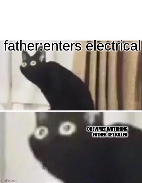 dad i want to play the astreiod shooting game | father:enters electrical; CREWMET WATCHING FATHER GET KILLED | image tagged in oh no black cat | made w/ Imgflip meme maker