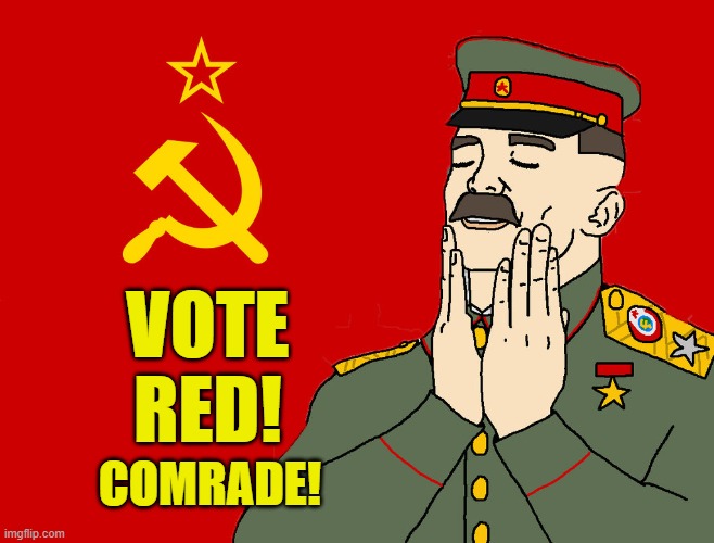 Just repeating what I heard around here. | VOTE
RED! COMRADE! | image tagged in communism,memes,vote red,republican,comrade | made w/ Imgflip meme maker