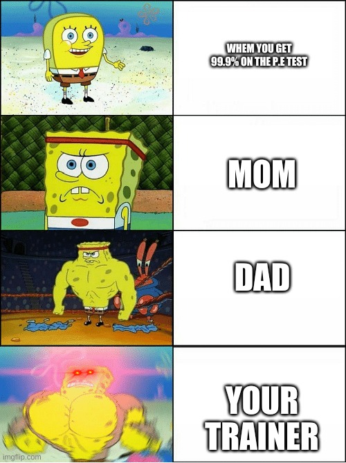 Sponge Finna Commit Muder | WHEM YOU GET 99.9% ON THE P.E TEST; MOM; DAD; YOUR TRAINER | image tagged in sponge finna commit muder | made w/ Imgflip meme maker