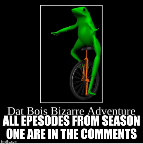 DBBA | ALL EPESODES FROM SEASON ONE ARE IN THE COMMENTS | image tagged in dat boi,comics/cartoons | made w/ Imgflip meme maker