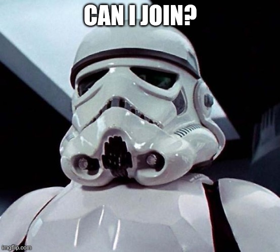 Stormtrooper | CAN I JOIN? | image tagged in stormtrooper | made w/ Imgflip meme maker