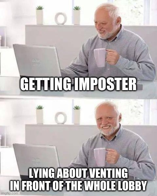 Don't upvote, just vote |  GETTING IMPOSTER; LYING ABOUT VENTING IN FRONT OF THE WHOLE LOBBY | image tagged in memes,hide the pain harold | made w/ Imgflip meme maker