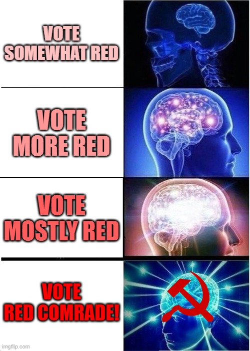 Do they really know what it means over in politics? | VOTE SOMEWHAT RED; VOTE MORE RED; VOTE MOSTLY RED; VOTE RED COMRADE! | image tagged in memes,expanding brain,vote red,politics,communism | made w/ Imgflip meme maker