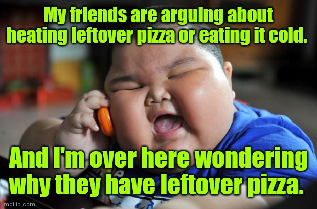 I like up votes. | My friends are arguing about heating leftover pizza or eating it cold. And I'm over here wondering why they have leftover pizza. | image tagged in fat asian kid,leftoverpizza,mildlyamusing | made w/ Imgflip meme maker