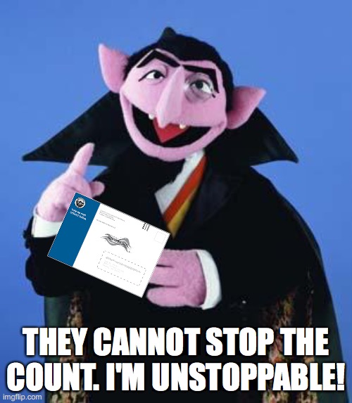 I will count forever! | THEY CANNOT STOP THE COUNT. I'M UNSTOPPABLE! | image tagged in the count,election 2020,democrats,republicans,memes | made w/ Imgflip meme maker