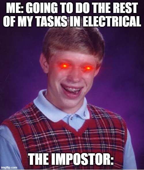 Bad Luck Brian | ME: GOING TO DO THE REST OF MY TASKS IN ELECTRICAL; THE IMPOSTOR: | image tagged in memes,bad luck brian | made w/ Imgflip meme maker