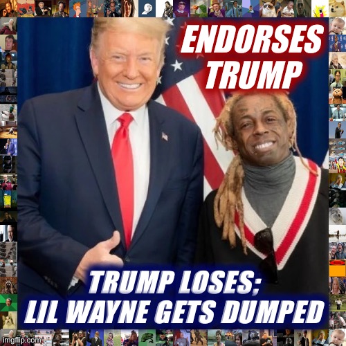 [Today in political rap news of the very satisfying] | ENDORSES TRUMP; TRUMP LOSES; LIL WAYNE GETS DUMPED | image tagged in trump lil wayne,lil wayne,donald trump,election 2020,2020 elections,dumped | made w/ Imgflip meme maker