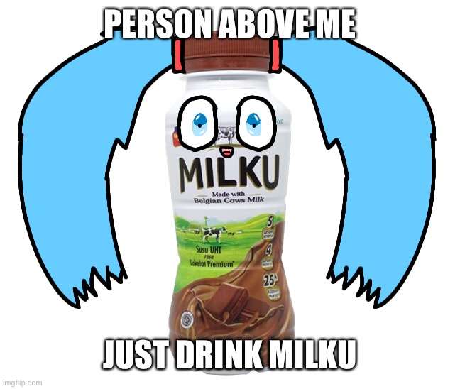 PERSON ABOVE ME; JUST DRINK MILKU | image tagged in understandable have a great day | made w/ Imgflip meme maker