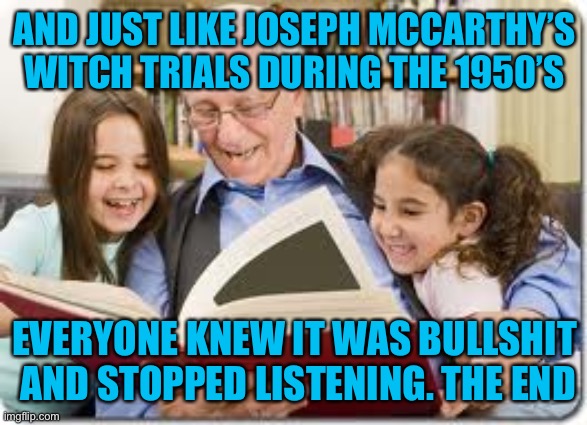 Storytelling Grandpa Meme | AND JUST LIKE JOSEPH MCCARTHY’S WITCH TRIALS DURING THE 1950’S EVERYONE KNEW IT WAS BULLSHIT  AND STOPPED LISTENING. THE END | image tagged in memes,storytelling grandpa | made w/ Imgflip meme maker