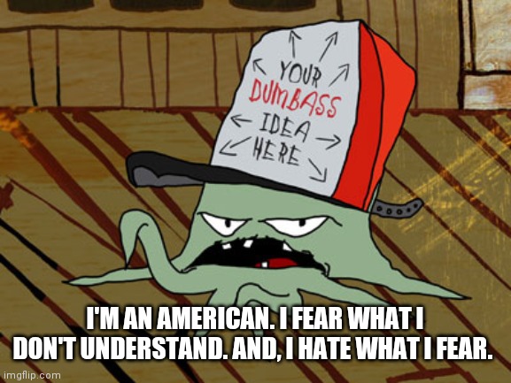 Early Cuyler | I'M AN AMERICAN. I FEAR WHAT I DON'T UNDERSTAND. AND, I HATE WHAT I FEAR. | image tagged in early cuyler | made w/ Imgflip meme maker