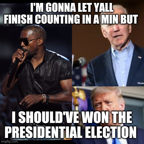Kayne got somethin to say | I'M GONNA LET YALL FINISH COUNTING IN A MIN BUT; I SHOULD'VE WON THE PRESIDENTIAL ELECTION | image tagged in memes,kayne west,presidential election,donald trump,joe biden | made w/ Imgflip meme maker