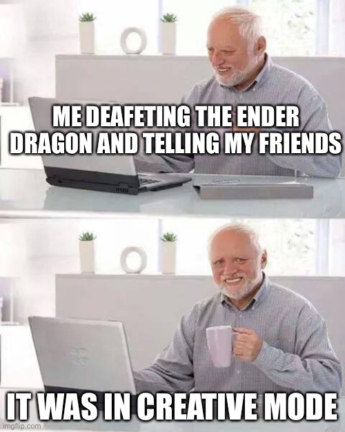 (•ᴗ•)❤ | ME DEAFETING THE ENDER DRAGON AND TELLING MY FRIENDS; IT WAS IN CREATIVE MODE | image tagged in memes,hide the pain harold | made w/ Imgflip meme maker