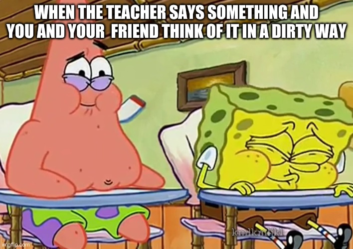 I Thought of Something Funnier Than 24 | WHEN THE TEACHER SAYS SOMETHING AND YOU AND YOUR  FRIEND THINK OF IT IN A DIRTY WAY | image tagged in i thought of something funnier than 24 | made w/ Imgflip meme maker