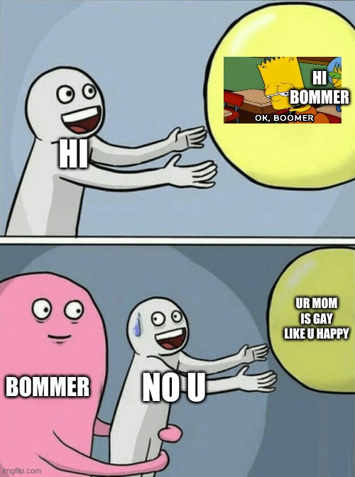 Running Away Balloon | HI BOMMER; HI; UR MOM IS GAY LIKE U HAPPY; BOMMER; NO U | image tagged in memes,running away balloon | made w/ Imgflip meme maker