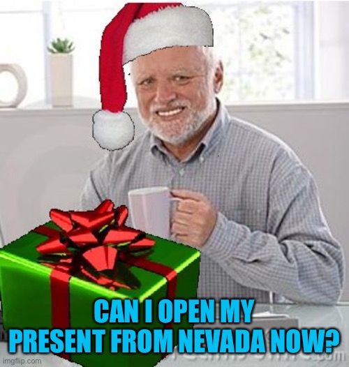 Christmas Present Hide the Pain Harold | CAN I OPEN MY PRESENT FROM NEVADA NOW? | image tagged in christmas present hide the pain harold | made w/ Imgflip meme maker