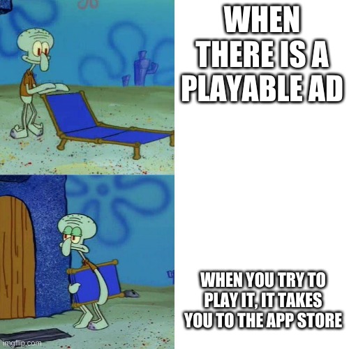 Squidward chair | WHEN THERE IS A PLAYABLE AD; WHEN YOU TRY TO PLAY IT, IT TAKES YOU TO THE APP STORE | image tagged in squidward chair | made w/ Imgflip meme maker