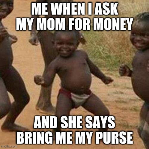 Third World Success Kid Meme | ME WHEN I ASK MY MOM FOR MONEY; AND SHE SAYS BRING ME MY PURSE | image tagged in memes,third world success kid | made w/ Imgflip meme maker