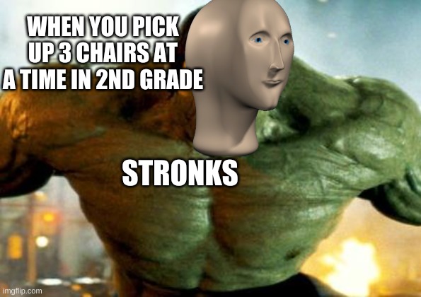 ??????? | WHEN YOU PICK UP 3 CHAIRS AT A TIME IN 2ND GRADE; STRONKS | image tagged in hulk | made w/ Imgflip meme maker