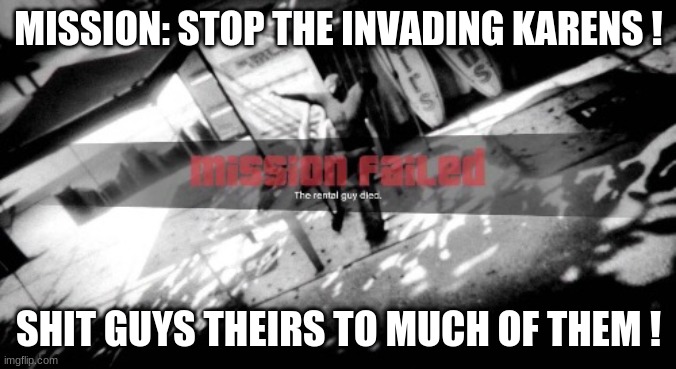 Gta mission failed | MISSION: STOP THE INVADING KARENS ! SHIT GUYS THEIRS TO MUCH OF THEM ! | image tagged in gta mission failed | made w/ Imgflip meme maker