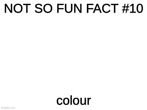 damn even grammarly said i spelled it wrong | NOT SO FUN FACT #10; colour | image tagged in blank white template | made w/ Imgflip meme maker