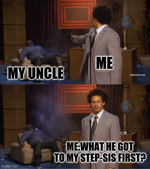WHYY UNCLE | ME; MY UNCLE; ME:WHAT HE GOT TO MY STEP-SIS FIRST? | image tagged in memes,who killed hannibal,uncle | made w/ Imgflip meme maker