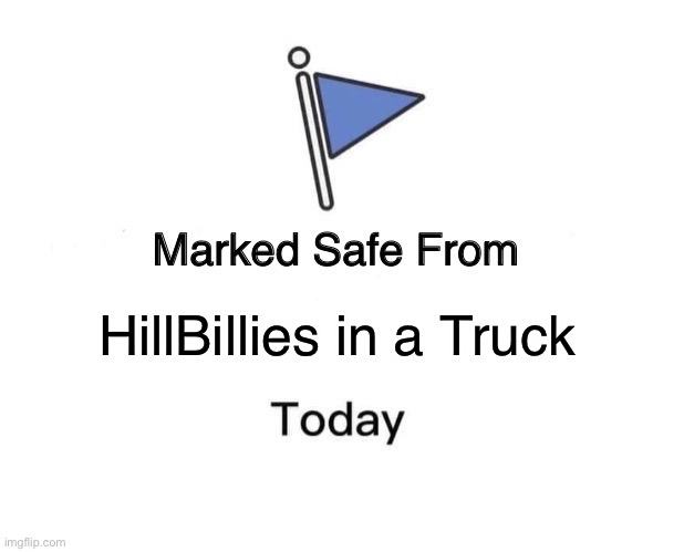 Marked Safe From Meme | HillBillies in a Truck | image tagged in memes,marked safe from | made w/ Imgflip meme maker