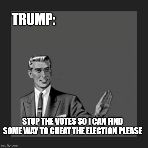 Kill Yourself Guy Meme | TRUMP:; STOP THE VOTES SO I CAN FIND SOME WAY TO CHEAT THE ELECTION PLEASE | image tagged in memes,kill yourself guy | made w/ Imgflip meme maker