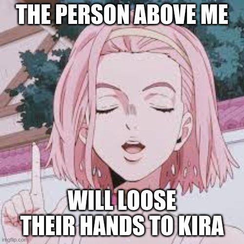 THE PERSON ABOVE ME; WILL LOOSE THEIR HANDS TO KIRA | made w/ Imgflip meme maker