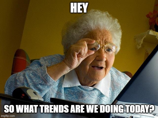 what we doing | HEY; SO WHAT TRENDS ARE WE DOING TODAY? | image tagged in memes,grandma finds the internet | made w/ Imgflip meme maker