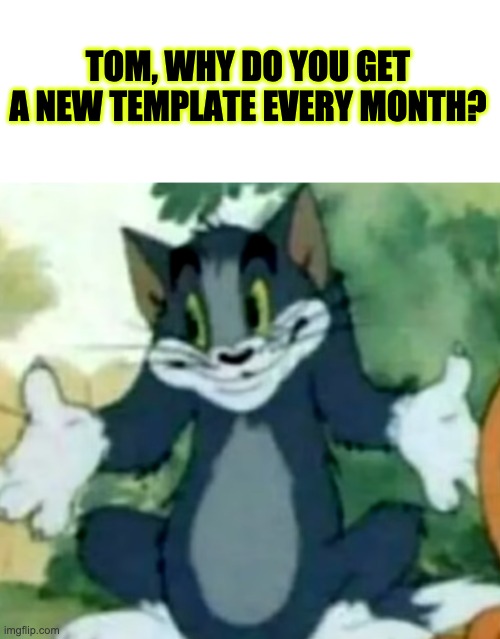:\ | TOM, WHY DO YOU GET A NEW TEMPLATE EVERY MONTH? | image tagged in shrugging tom | made w/ Imgflip meme maker