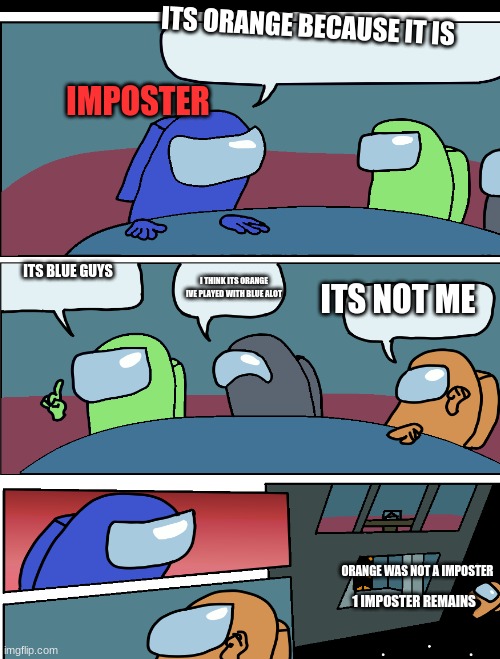 among us be like | ITS ORANGE BECAUSE IT IS; IMPOSTER; ITS BLUE GUYS; I THINK ITS ORANGE IVE PLAYED WITH BLUE ALOT; ITS NOT ME; ORANGE WAS NOT A IMPOSTER; 1 IMPOSTER REMAINS | image tagged in among us,emergency meeting among us | made w/ Imgflip meme maker
